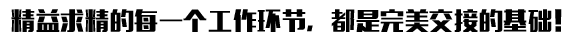 精益求精的每一個工作環(huán)節(jié)，都是完美交接的基礎(chǔ)！